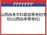 山西自考本科最容易考的学校(山西自考易考校)