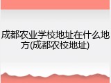 成都农业学校地址在什么地方(成都农校地址)