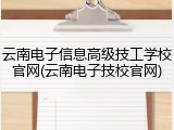云南电子信息高级技工学校官网(云南电子技校官网)