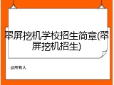 翠屏挖机学校招生简章(翠屏挖机招生)