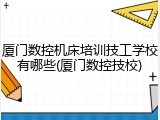 厦门数控机床培训技工学校有哪些(厦门数控技校)