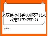 文成县挖机学校哪家好(文成挖机学校推荐)