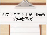 西安中考考不上高中吗(西安中考落榜)