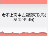 考不上高中去复读可以吗(复读可行吗)