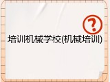 培训机械学校(机械培训)