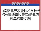 山南洛扎县农业技术学校单招分数线畜牧兽医(洛扎农校单招畜牧线)