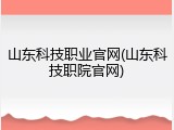 山东科技职业官网(山东科技职院官网)