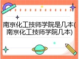 南京化工技师学院是几本(南京化工技师学院几本)