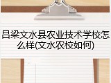 吕梁文水县农业技术学校怎么样(文水农校如何)