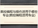 数控编程与操作适用于哪些专业(数控编程适用专业)