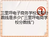 三里坪电子商务学校录取分数线是多少("三里坪电商学校分数线")