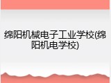 绵阳机械电子工业学校(绵阳机电学校)