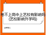 考不上高中上艺校有影响吗(艺校影响升学吗)