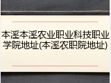 本溪本溪农业职业科技职业学院地址(本溪农职院地址)