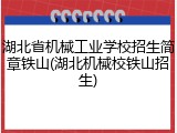湖北省机械工业学校招生简章铁山(湖北机械校铁山招生)