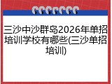 三沙中沙群岛2026年单招培训学校有哪些(三沙单招培训)