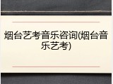 烟台艺考音乐咨询(烟台音乐艺考)