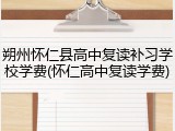 朔州怀仁县高中复读补习学校学费(怀仁高中复读学费)