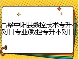 吕梁中阳县数控技术专升本对口专业(数控专升本对口)