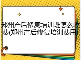 郑州产后修复培训班怎么收费(郑州产后修复培训费用)