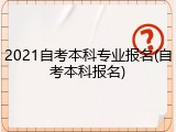 2021自考本科专业报名(自考本科报名)