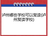 泸州哪些学校可以复读(泸州复读学校)