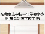 东莞贵族学校一年学费多少啊(东莞贵族学校学费)