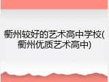 衢州较好的艺术高中学校(衢州优质艺术高中)