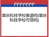 肇庆科技学校靠谱吗(肇庆科技学校可信吗)