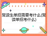 复读生单招需要考什么(复读单招考什么)