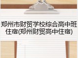 郑州市财贸学校综合高中班住宿(郑州财贸高中住宿)