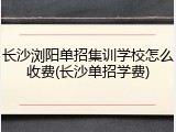 长沙浏阳单招集训学校怎么收费(长沙单招学费)