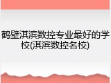 鹤壁淇滨数控专业最好的学校(淇滨数控名校)