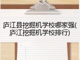 庐江县挖掘机学校哪家强(庐江挖掘机学校排行)
