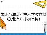 东北石油职业技术学校官网(东北石油职校官网)
