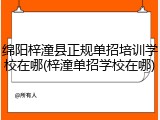 绵阳梓潼县正规单招培训学校在哪(梓潼单招学校在哪)