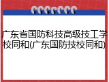广东省国防科技高级技工学校同和(广东国防技校同和)