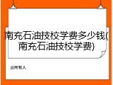 南充石油技校学费多少钱(南充石油技校学费)