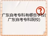 广东自考专科有哪些学校(广东自考专科院校)