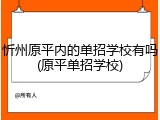 忻州原平内的单招学校有吗(原平单招学校)