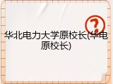 华北电力大学原校长(华电原校长)