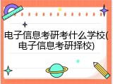 电子信息考研考什么学校(电子信息考研择校)