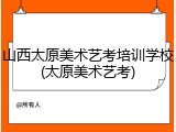 山西太原美术艺考培训学校(太原美术艺考)