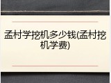 孟村学挖机多少钱(孟村挖机学费)