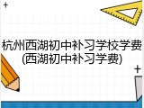 杭州西湖初中补习学校学费(西湖初中补习学费)