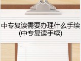 中专复读需要办理什么手续(中专复读手续)