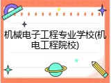 机械电子工程专业学校(机电工程院校)