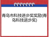 青岛市科技进步奖奖励(青岛科技进步奖)