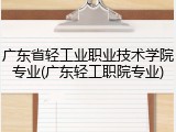 广东省轻工业职业技术学院专业(广东轻工职院专业)