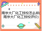 南京大厂化工技校怎么样(南京大厂化工技校评价)